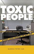 Toxic people : decontaminate difficult people at work without using weapons or duct tape