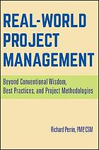 Real world project management : beyond conventional wisdom, best practices and project methodologies