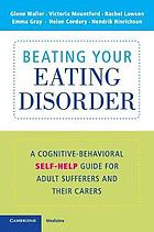 Beating your eating disorder : a cognitive-behavioral self-help guide for adult sufferers and their carers