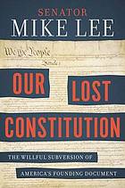 Our lost Constitution : the willful subversion of America's founding document