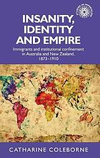 Insanity, identity and empire : immigrants and institutional confinement in Australia and New Zealand, 1873-1910