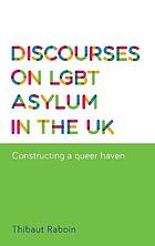 Discourses on LGBT asylum in the UK : constructing a queer haven.