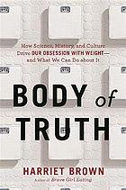 Body of Truth How Science, History, and Culture Drive Our Obsession with Weight--and What We Can Do about It