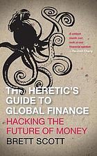 The heretic's guide to global finance : hacking the future of money