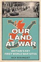 Our land at war : Britain's key First World War sites