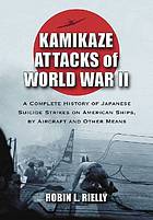 Kamikaze attacks of World War II : a complete history of Japanese suicide strikes on American ships, by aircraft and other means