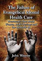 The Failure of Evangelical Mental Health Care : Treatments that Harm Women, LGBT Persons and the Mentally Ill