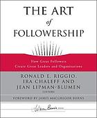 The art of followership : how great followers create great leaders and organizations