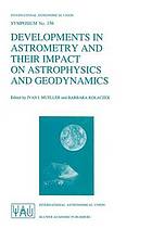 Developments in Astrometry and Their Impact on Astrophysics and Geodynamics : Proceedings of the 156th Symposium of the International Astronomical Union Held in Shanghai, China, September 15-19, 1992