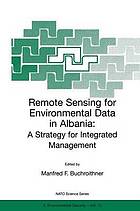 Remote sensing for environmental data in Albania : a strategy for integrated management ; [proceedings of the NATO Advanced Research Workshop on Remote Sensing for Environmental Data in Albania, 6 to 10 October 1999]