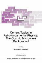 Current topics in astrofundamental physics : the cosmic microwave background ; [proceedings of the NATO Advanced Study Institute on Current Topics in Astrofundamental Physics: The Cosmic Microwave Background ; Erice, Etta Majorana Centre, Italy, 5-16 December 1999]