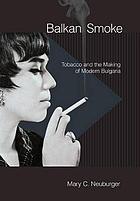 Balkan smoke : tobacco and the making of modern Bulgaria