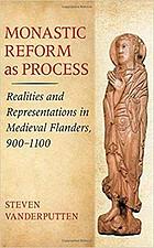 Monastic reform as process : realities and representations in medieval Flanders, 900-1100