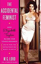 The accidental feminist : how Elizabeth Taylor raised our consciousness and we were too distracted by her beauty to notice