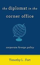 The diplomat in the corner office : corporate foreign policy