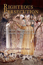 Righteous Persecution : Inquisition, Dominicans, and Christianity in the Middle Ages