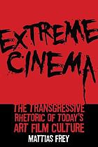 Extreme cinema : the transgressive rhetoric of today's art film culture