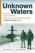 Unknown waters : a firsthand account of the historic under-ice survey of the Siberian continental shelf by USS Queenfish (SSN-651)