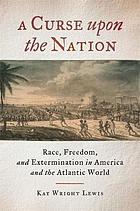 A Curse upon the Nation Race, Freedom, and Extermination in America and the Atlantic World