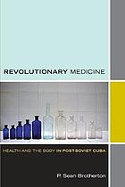 Revolutionary medicine : health and the body in post-Soviet Cuba