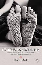 Corpus anarchicum : political protest, suicidal violence, and the making of the posthuman body