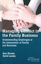 Managing conflict in the family business : understanding challenges at the intersection of family and business