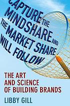 Capture the Mindshare and the Market Share Will Follow : the Art and Science of Building Brands.