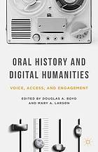 Oral history and digital humanities : voice, access, and engagement