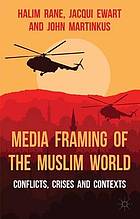 Media framing of the Muslim world : conflicts, crises and contexts
