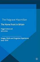 The home front in Britain : images, myths and forgotten experiences 1914-2014