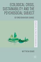 Ecological crisis, sustainability and the psychosocial subject : beyond behaviour change