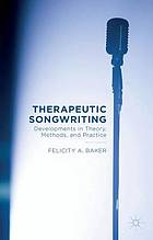 Therapeutic Songwriting : Developments in Theory, Methods, and Practice