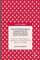 International migration of german great war veterans : emotion, transnational identity, and ... loyalty to the nation 1914-1942.