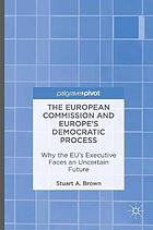 The European Commission and Europe's democratic process : why the EU's executive faces an uncertain future