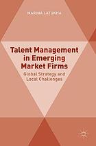 Talent management in emerging market firms global strategy and local challenges = Global Strategy and Local Challenges