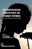 Anthropological Perspectives on Student Futures : Youth and the Politics of Possibility