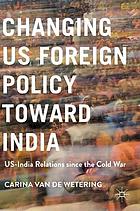 Changing US foreign policy toward India : US-India relations since the Cold War