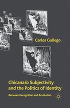 Chicana/o subjectivity and the politics of identity : between recognition and revolution.