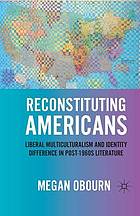 Reconstituting americans : liberal multiculturalism and identity difference in post-1960s literature.