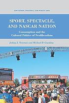 Sport, spectacle, and nascar nation : consumption and the cultural politics of neoliberalism.