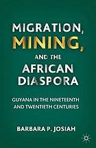 Migration, mining, and the African diaspora : Guyana in the nineteenth and twentieth centuries