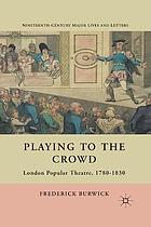 Playing to the crowd : london popular theatre 1780 -1830.