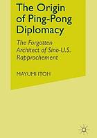 Origin of ping-pong diplomacy : the forgotten architect of sino-u.s. rapprochement.