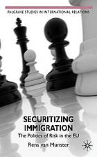 Securitizing immigration : the politics of risk in the EU