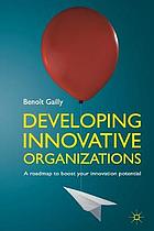 Developing innovative organizations : a roadmap to boost your innovation potential