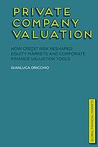 Private company valuation : how credit risk reshaped equity markets and corporate finance ... valuation tools.