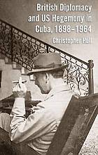 British diplomacy and US hegemony in Cuba, 1898-1964