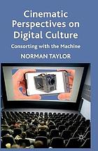 Cinematic perspectives on digital culture : consorting with the machine.