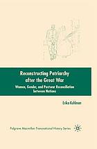 Reconstructing patriarchy after the great war : women, gender, and postwar reconciliation ... between nations.