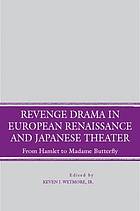 Revenge drama in European Renaissance and Japanese theater : from Hamlet to Madame Bufferfly